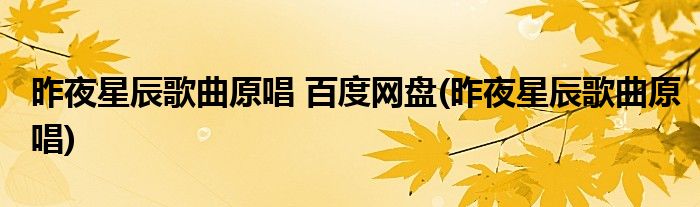 昨夜星辰歌曲原唱 百度网盘(昨夜星辰歌曲原唱)