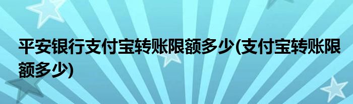 平安银行支付宝转账限额多少(支付宝转账限额多少)