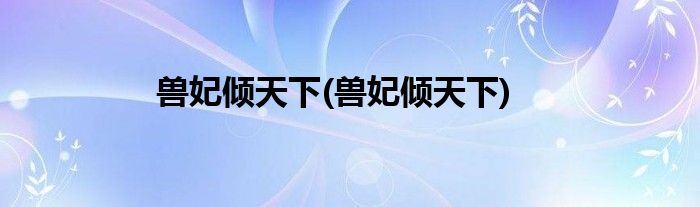 兽妃倾天下(兽妃倾天下)