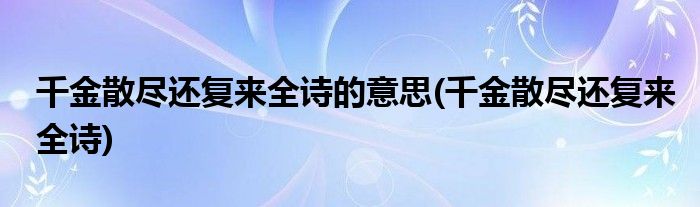 千金散尽还复来全诗的意思(千金散尽还复来全诗)