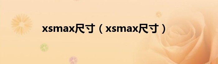 xsmax尺寸（xsmax尺寸）