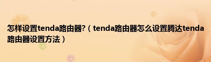 怎样设置tenda路由器?（tenda路由器怎么设置腾达tenda路由器设置方法）