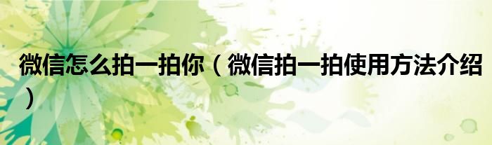微信怎么拍一拍你（微信拍一拍使用方法介绍）