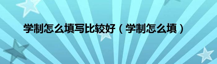 学制怎么填写比较好（学制怎么填）