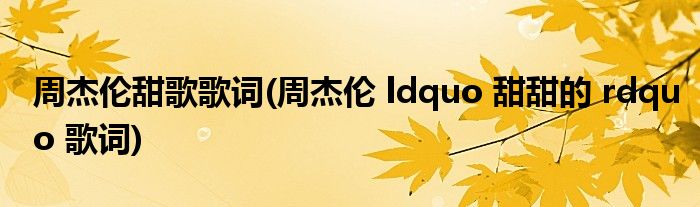 周杰伦甜歌歌词(周杰伦 ldquo 甜甜的 rdquo 歌词)