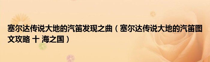 塞尔达传说大地的汽笛发现之曲（塞尔达传说大地的汽笛图文攻略 十 海之国）