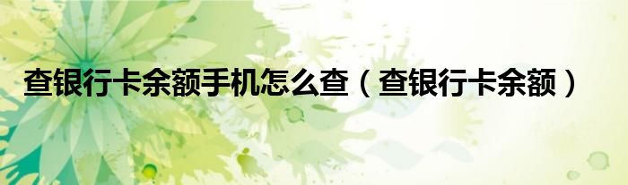 查银行卡余额手机怎么查（查银行卡余额）