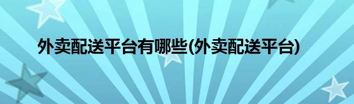 外卖配送平台有哪些(外卖配送平台)