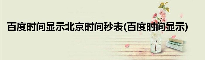 百度时间显示北京时间秒表(百度时间显示)