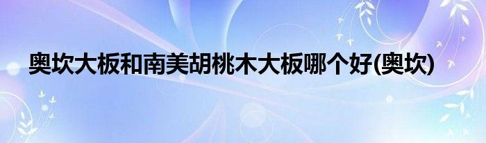 奥坎大板和南美胡桃木大板哪个好(奥坎)