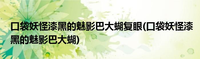 口袋妖怪漆黑的魅影巴大蝴复眼(口袋妖怪漆黑的魅影巴大蝴)