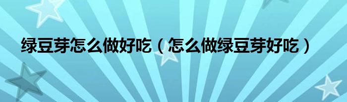 绿豆芽怎么做好吃（怎么做绿豆芽好吃）
