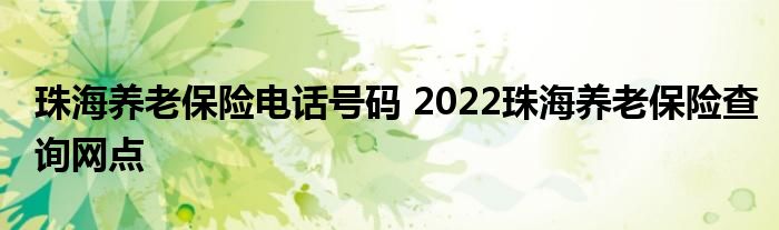 珠海养老保险电话号码 2022珠海养老保险查询网点