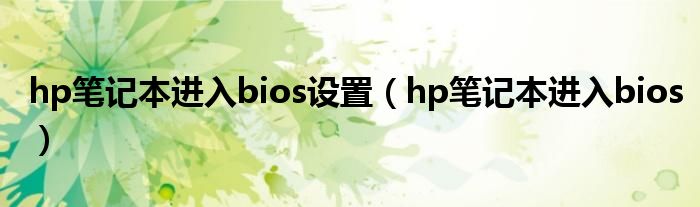 hp笔记本进入bios设置（hp笔记本进入bios）