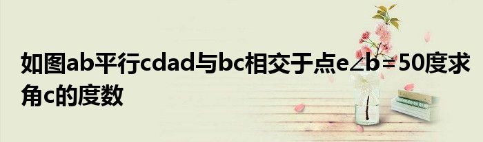 如图ab平行cdad与bc相交于点e∠b=50度求角c的度数
