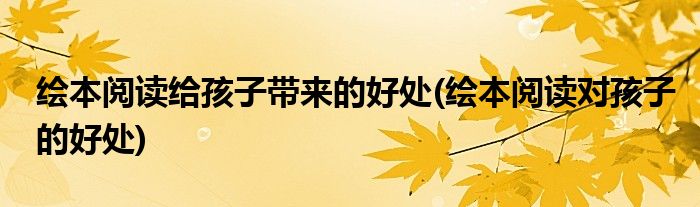 绘本阅读给孩子带来的好处(绘本阅读对孩子的好处)