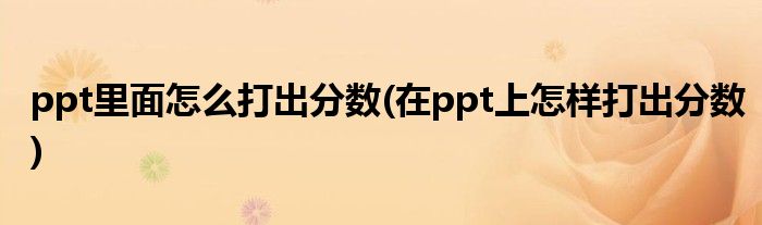 ppt里面怎么打出分数(在ppt上怎样打出分数)