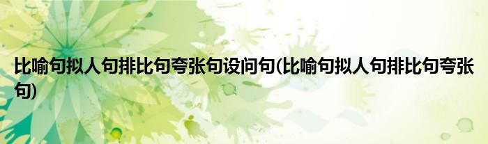 比喻句拟人句排比句夸张句设问句(比喻句拟人句排比句夸张句)