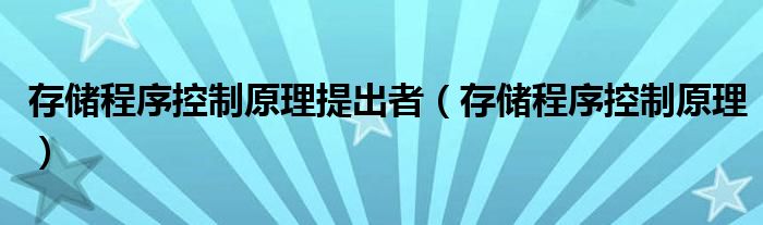 存储程序控制原理提出者（存储程序控制原理）