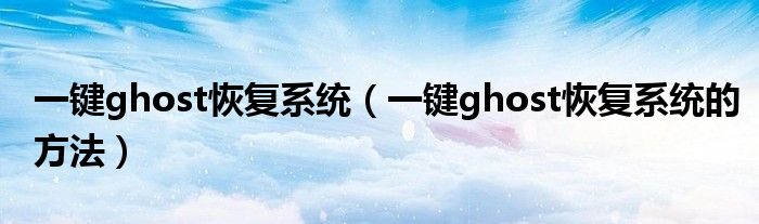一键ghost恢复系统（一键ghost恢复系统的方法）