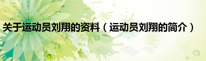 关于运动员刘翔的资料（运动员刘翔的简介）