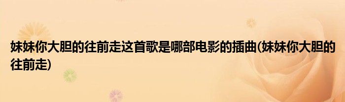 妹妹你大胆的往前走这首歌是哪部电影的插曲(妹妹你大胆的往前走)