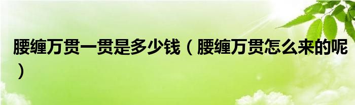 腰缠万贯一贯是多少钱（腰缠万贯怎么来的呢）