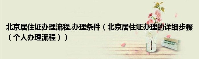 北京居住证办理流程,办理条件（北京居住证办理的详细步骤（个人办理流程））