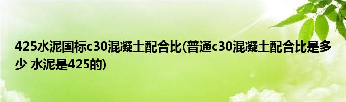 425水泥国标c30混凝土配合比(普通c30混凝土配合比是多少 水泥是425的)