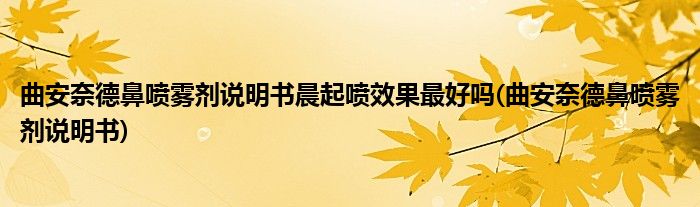 曲安奈德鼻喷雾剂说明书晨起喷效果更好吗(曲安奈德鼻喷雾剂说明书)