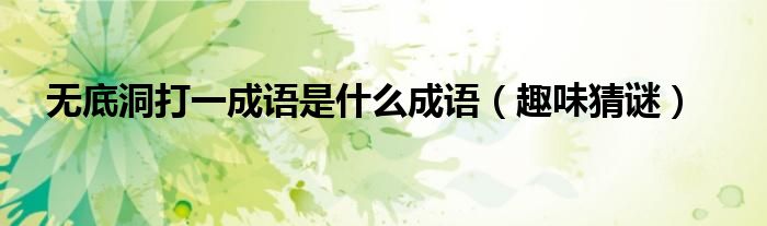 无底洞打一成语是什么成语（趣味猜谜）