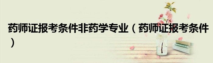 药师证报考条件非药学专业（药师证报考条件）