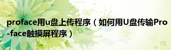 proface用u盘上传程序（如何用U盘传输Pro-face触摸屏程序）