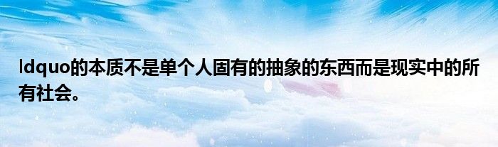 ldquo的本质不是单个人固有的抽象的东西而是现实中的所有社会。