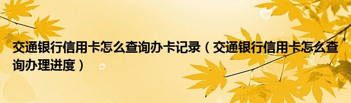 交通银行信用卡怎么查询办卡记录（交通银行信用卡怎么查询办理进度）