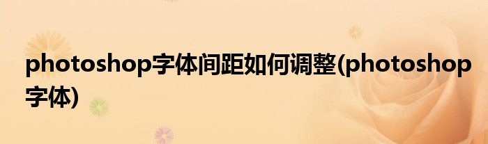 photoshop字体间距如何调整(photoshop字体)