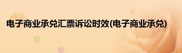 电子商业承兑汇票诉讼时效(电子商业承兑)
