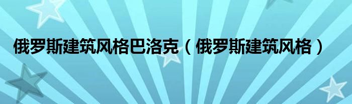 俄罗斯建筑风格巴洛克（俄罗斯建筑风格）