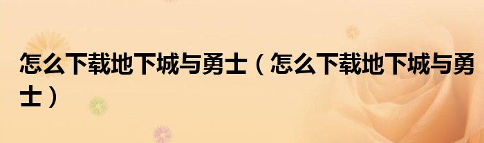 怎么下载地下城与勇士（怎么下载地下城与勇士）