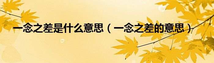 一念之差是什么意思（一念之差的意思）
