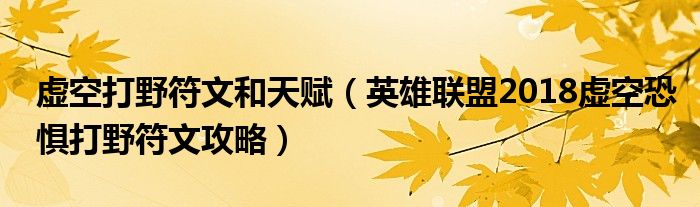虚空打野符文和天赋（英雄联盟2018虚空恐惧打野符文攻略）