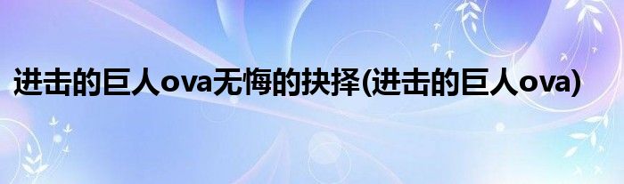 进击的巨人ova无悔的抉择(进击的巨人ova)
