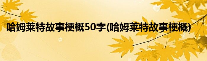 哈姆莱特故事梗概50字(哈姆莱特故事梗概)