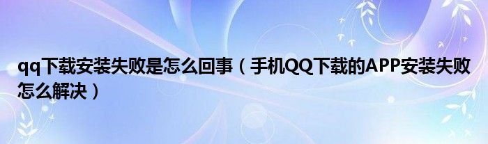 qq下载安装失败是怎么回事（手机QQ下载的APP安装失败怎么解决）
