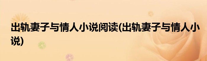 出轨妻子与情人小说阅读(出轨妻子与情人小说)
