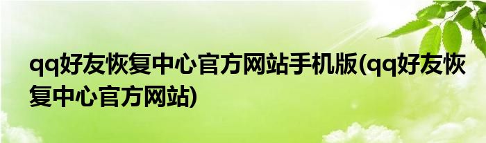 qq好友恢复中心官方网站手机版(qq好友恢复中心官方网站)