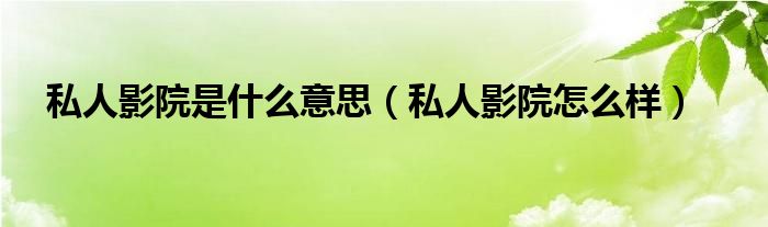 私人影院是什么意思（私人影院怎么样）