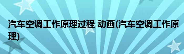 汽车空调工作原理过程 动画(汽车空调工作原理)