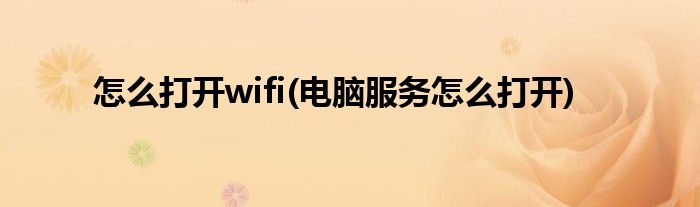 怎么打开wifi(电脑服务怎么打开)