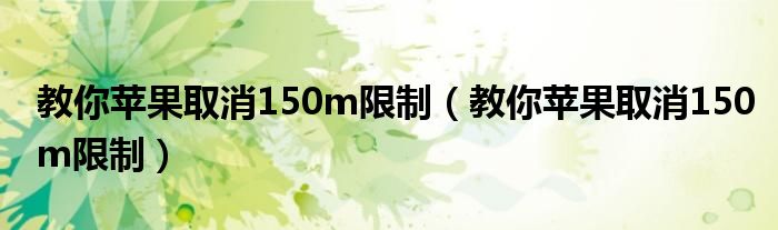 教你苹果取消150m限制（教你苹果取消150m限制）